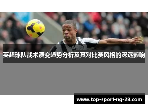 英超球队战术演变趋势分析及其对比赛风格的深远影响