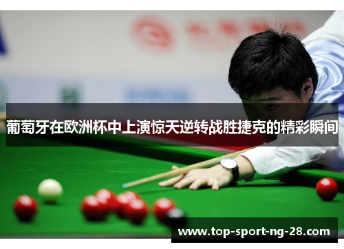 葡萄牙在欧洲杯中上演惊天逆转战胜捷克的精彩瞬间 葡萄牙在欧洲杯中上演惊天逆转战胜捷克的精彩瞬间