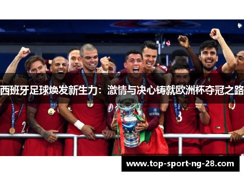 西班牙足球焕发新生力:激情与决心铸就欧洲杯夺冠之路 西班牙足球焕发新生力:激情与决心铸就欧洲杯夺冠之路