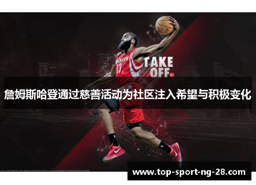 詹姆斯哈登通过慈善活动为社区注入希望与积极变化 詹姆斯哈登通过慈善活动为社区注入希望与积极变化