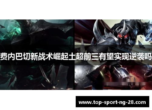 费内巴切新战术崛起土超前三有望实现逆袭吗 费内巴切新战术崛起土超前三有望实现逆袭吗