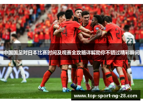 中国国足对日本比赛时间及观赛全攻略详解助你不错过精彩瞬间 中国国足对日本比赛时间及观赛全攻略详解助你不错过精彩瞬间