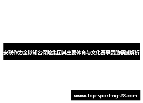 安联作为全球知名保险集团其主要体育与文化赛事赞助领域解析 安联作为全球知名保险集团其主要体育与文化赛事赞助领域解析