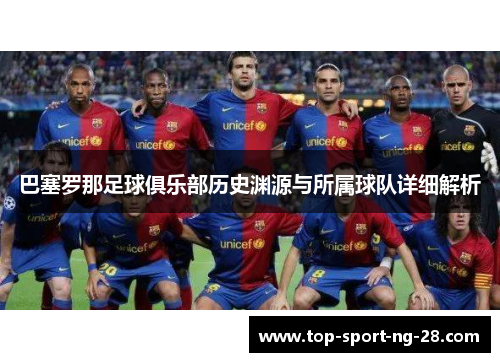 巴塞罗那足球俱乐部历史渊源与所属球队详细解析 巴塞罗那足球俱乐部历史渊源与所属球队详细解析