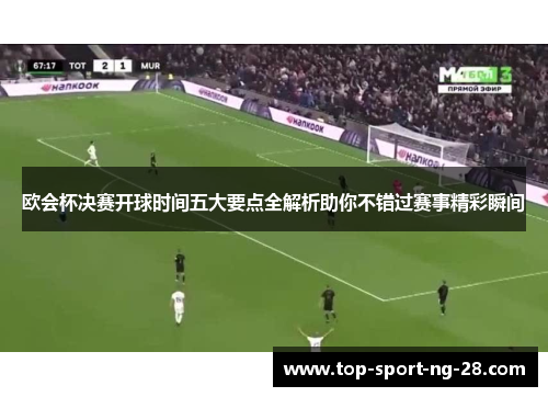 欧会杯决赛开球时间五大要点全解析助你不错过赛事精彩瞬间 欧会杯决赛开球时间五大要点全解析助你不错过赛事精彩瞬间