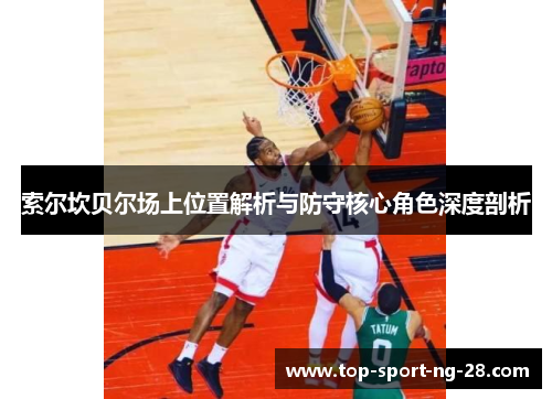 索尔坎贝尔场上位置解析与防守核心角色深度剖析 索尔坎贝尔场上位置解析与防守核心角色深度剖析