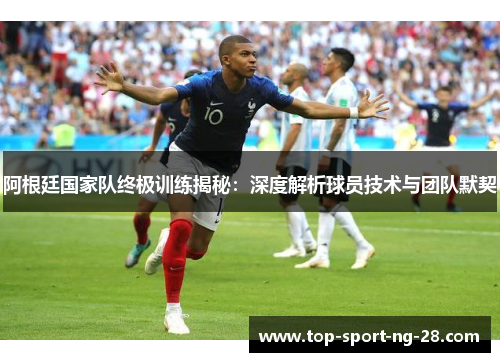 阿根廷国家队终极训练揭秘：深度解析球员技术与团队默契