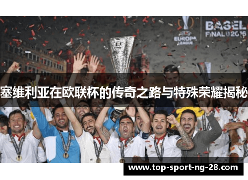 塞维利亚在欧联杯的传奇之路与特殊荣耀揭秘 塞维利亚在欧联杯的传奇之路与特殊荣耀揭秘