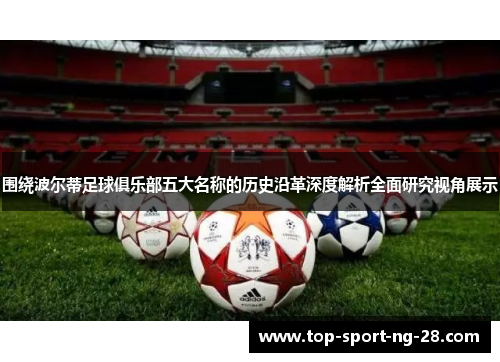 围绕波尔蒂足球俱乐部五大名称的历史沿革深度解析全面研究视角展示 围绕波尔蒂足球俱乐部五大名称的历史沿革深度解析全面研究视角展示