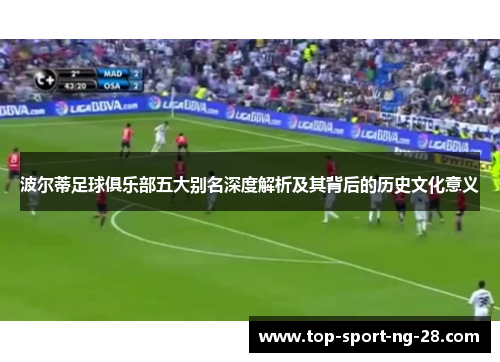 波尔蒂足球俱乐部五大别名深度解析及其背后的历史文化意义 波尔蒂足球俱乐部五大别名深度解析及其背后的历史文化意义