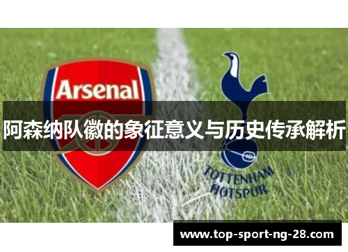 阿森纳队徽的象征意义与历史传承解析 阿森纳队徽的象征意义与历史传承解析