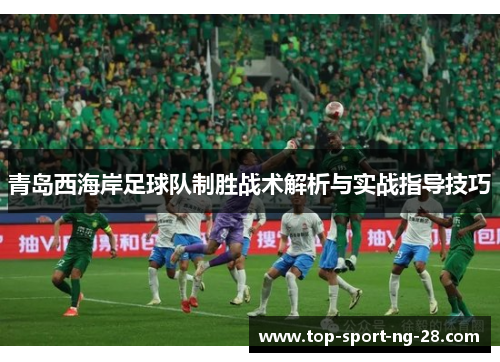 青岛西海岸足球队制胜战术解析与实战指导技巧 青岛西海岸足球队制胜战术解析与实战指导技巧