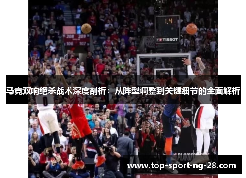 马竞双响绝杀战术深度剖析：从阵型调整到关键细节的全面解析