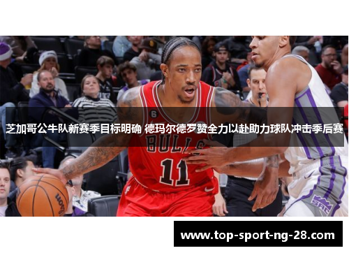 芝加哥公牛队新赛季目标明确 德玛尔德罗赞全力以赴助力球队冲击季后赛