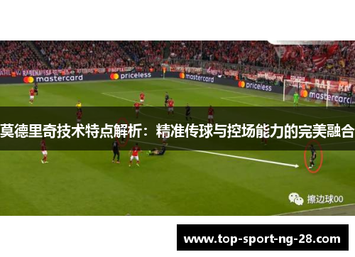 莫德里奇技术特点解析：精准传球与控场能力的完美融合