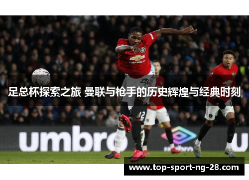 足总杯探索之旅 曼联与枪手的历史辉煌与经典时刻