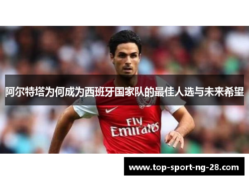 阿尔特塔为何成为西班牙国家队的最佳人选与未来希望