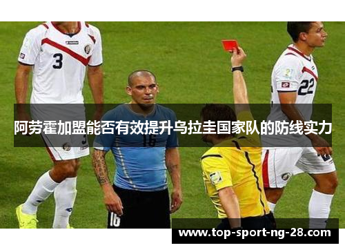 阿劳霍加盟能否有效提升乌拉圭国家队的防线实力