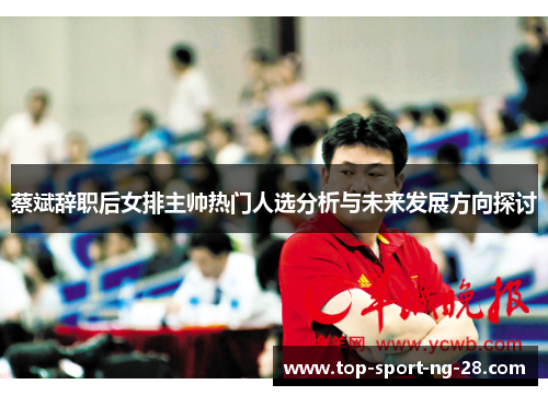 蔡斌辞职后女排主帅热门人选分析与未来发展方向探讨