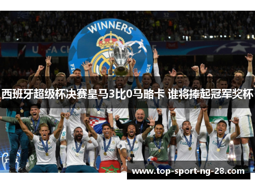 西班牙超级杯决赛皇马3比0马略卡 谁将捧起冠军奖杯
