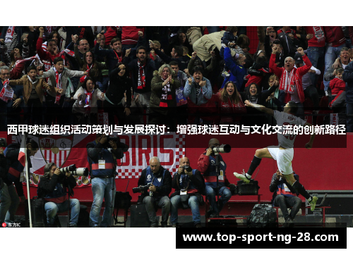 西甲球迷组织活动策划与发展探讨：增强球迷互动与文化交流的创新路径