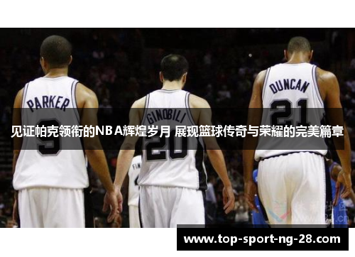 见证帕克领衔的NBA辉煌岁月 展现篮球传奇与荣耀的完美篇章 见证帕克领衔的NBA辉煌岁月 展现篮球传奇与荣耀的完美篇章