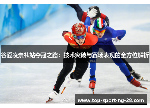 谷爱凌崇礼站夺冠之路：技术突破与赛场表现的全方位解析