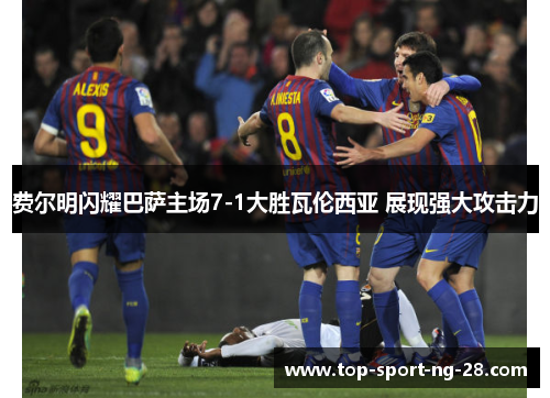 费尔明闪耀巴萨主场7-1大胜瓦伦西亚 展现强大攻击力 费尔明闪耀巴萨主场7-1大胜瓦伦西亚 展现强大攻击力