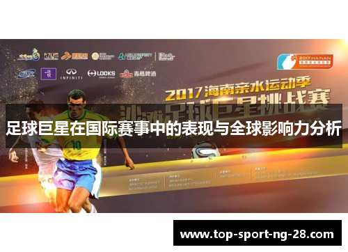 足球巨星在国际赛事中的表现与全球影响力分析 足球巨星在国际赛事中的表现与全球影响力分析