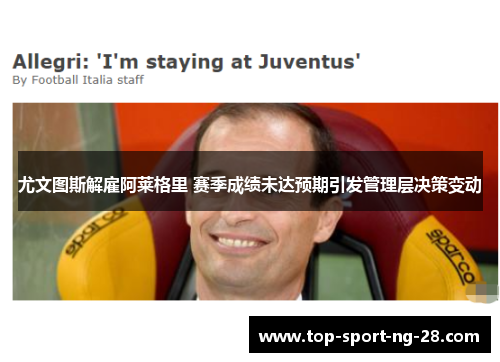 尤文图斯解雇阿莱格里 赛季成绩未达预期引发管理层决策变动
