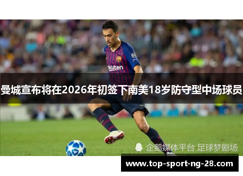 曼城宣布将在2026年初签下南美18岁防守型中场球员