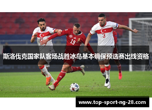 斯洛伐克国家队客场战胜冰岛基本确保预选赛出线资格
