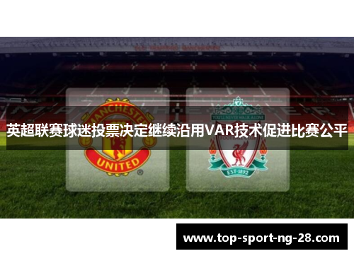 英超联赛球迷投票决定继续沿用VAR技术促进比赛公平