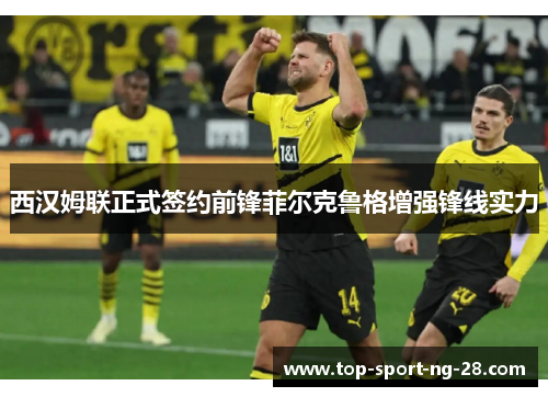 西汉姆联正式签约前锋菲尔克鲁格增强锋线实力