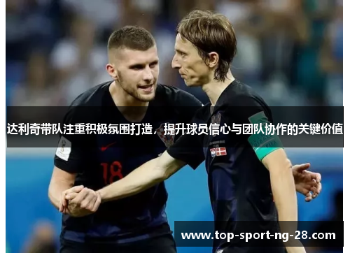 达利奇带队注重积极氛围打造，提升球员信心与团队协作的关键价值
