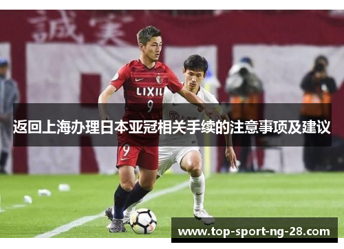 返回上海办理日本亚冠相关手续的注意事项及建议