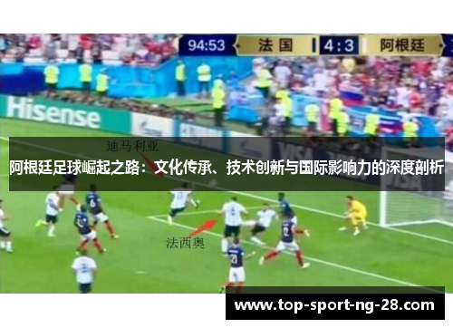 阿根廷足球崛起之路:文化传承、技术创新与国际影响力的深度剖析 阿根廷足球崛起之路:文化传承、技术创新与国际影响力的深度剖析