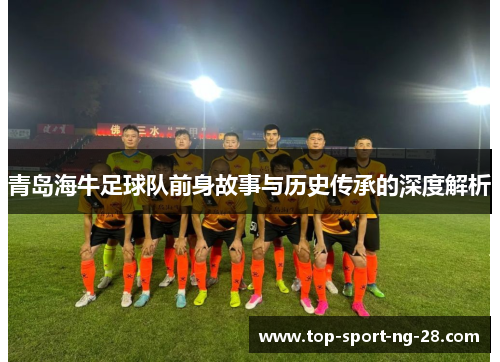青岛海牛足球队前身故事与历史传承的深度解析 青岛海牛足球队前身故事与历史传承的深度解析