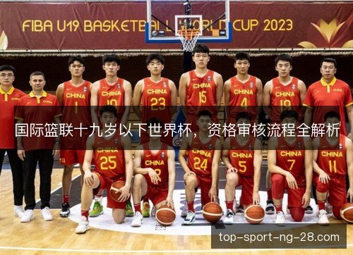国际篮联十九岁以下世界杯，资格审核流程全解析